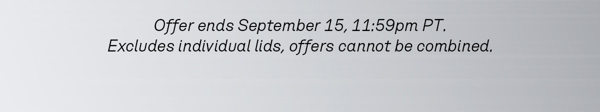 Offer ends September 15, 11:59pm PT. Excludes individual lids, offers cannot be combined.