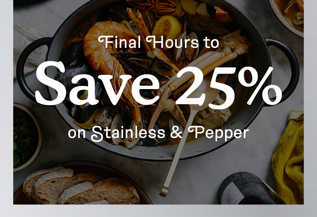 Final Hours to Save 25% on Stainless and Pepper