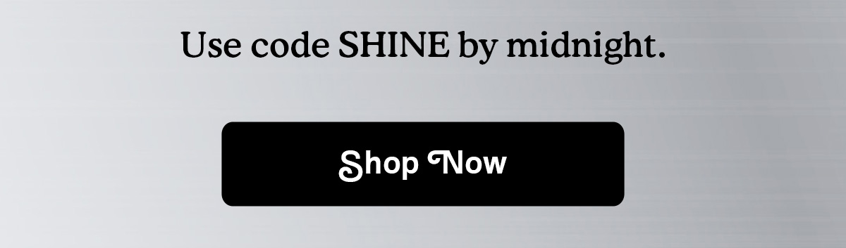 Use code SHINE by midnight | SHOP NOW