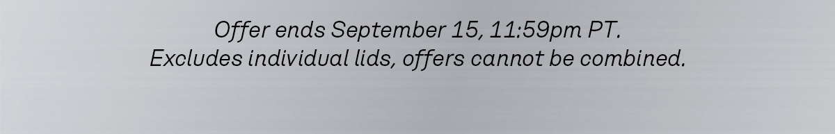 Offer ends September 15, 11:59pm PT. Excludes individual lids, offers cannot be combined.