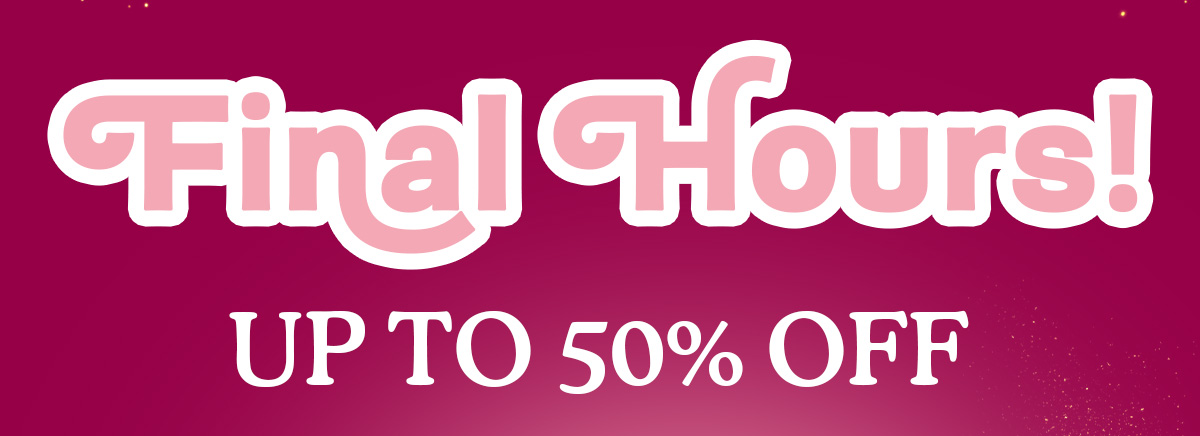 Final Hours! Up to 50% OFF!