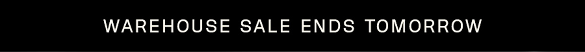 WAREHOUSE SALE ENDS TOMORROW