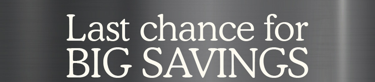 Last chance for BIG SAVINGS