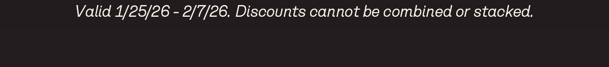 Valid 1/25/26 - 2/7/26. Discounts cannot be combined or stacked.