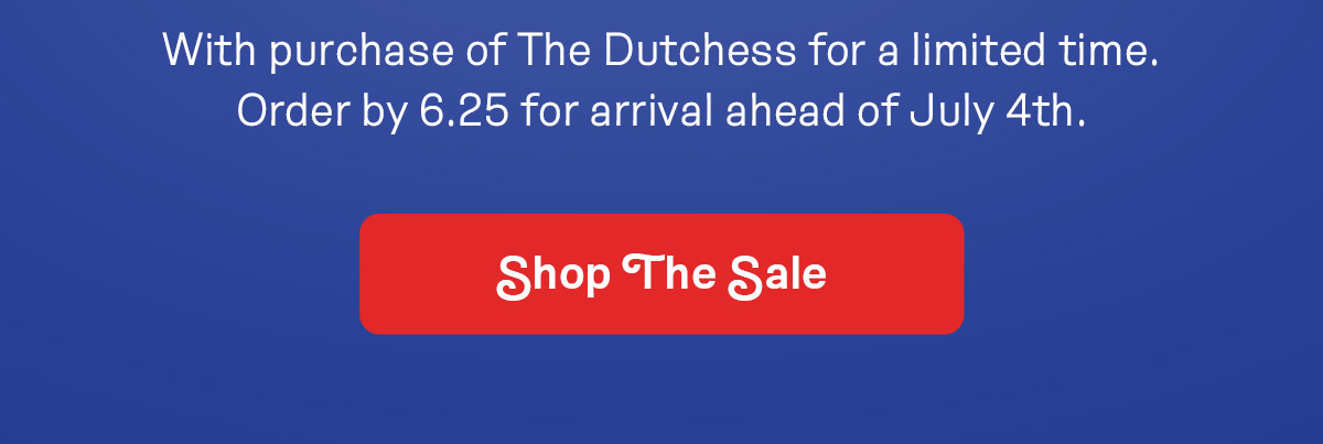With purchase of The Dutchess for a limited time. Order by 6.25 for arrival ahead of July 4th.