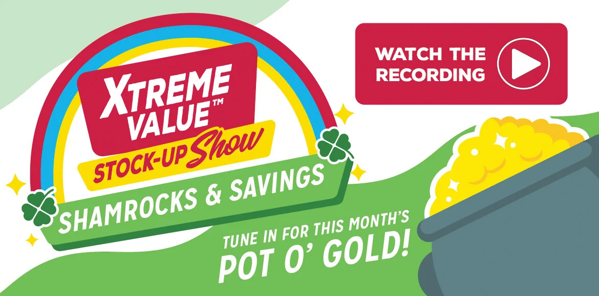 Catch our Xtreme Value Stock-Up Show: Shamrocks & Savings. Watch the replay!