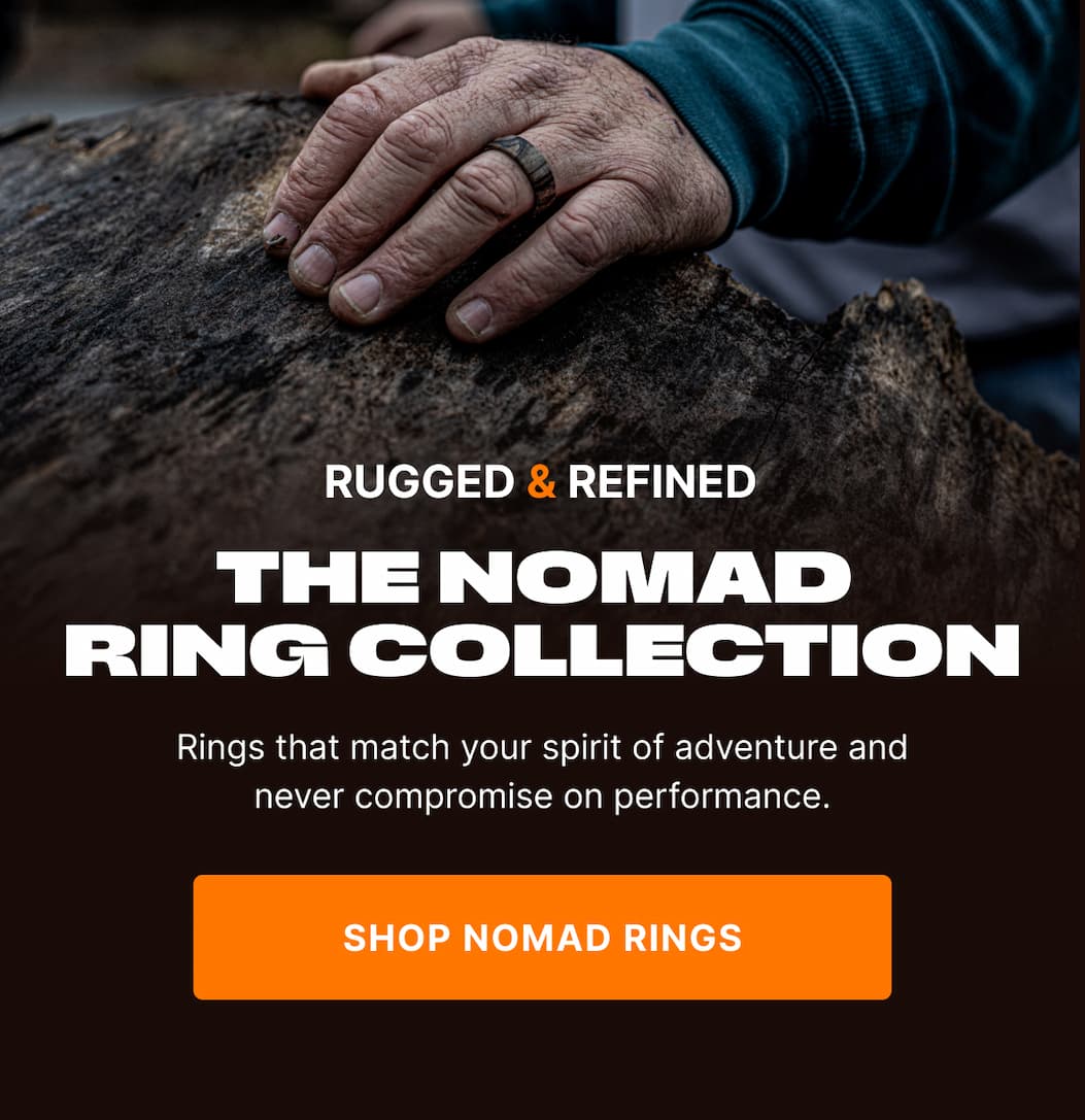 Rugged and Refined. The Nomad Ring Collection. Rings that match your spirit of adventure and never compromise on performance. SHOP NOMAD RINGS