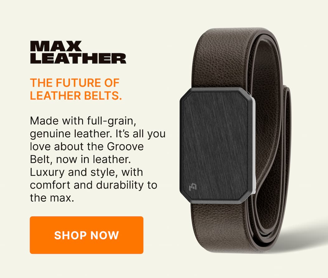 Max Leather. The Future of Leather Belts. Made with full-grain, genuine leather. It’s everything you love about a leather belt and none of the things you don’t. Luxury and style, with comfort and durability to the max. SHOP NOW