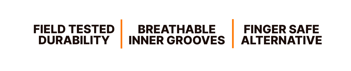 Field tested durability, Breathable Grooves, Finger Safe Alternative