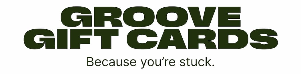 Groove Gift Cards. Because you're stuck.
