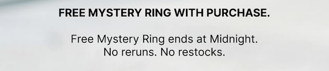 free mystery ring with purchase.  Free Mystery Ring ends at Midnight. No reruns. No restocks.