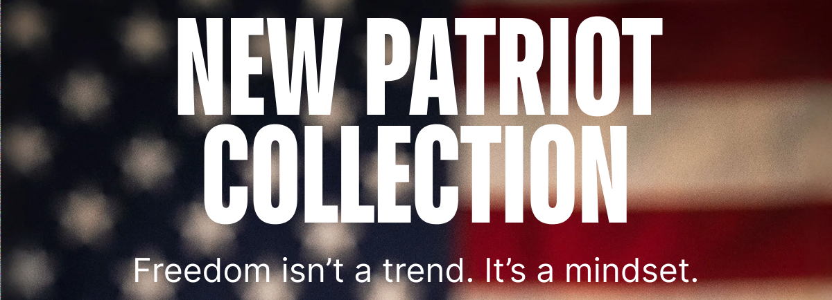 New Patriot Collection - Freedom isn't a trend. It's a mindset.