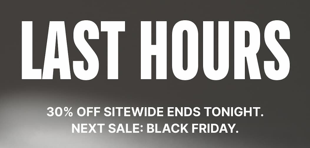 LAST HOURS: 30% OFF sitewide ends tonight. Next sale: Black Friday.