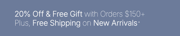 Limited Time Offer—20% Off & Free Gift with Orders $150 or more. Plus, Free Shipping on New Arrivals. 
