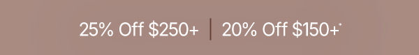 Take 20% Off $150+ or 25% Off $250+.
