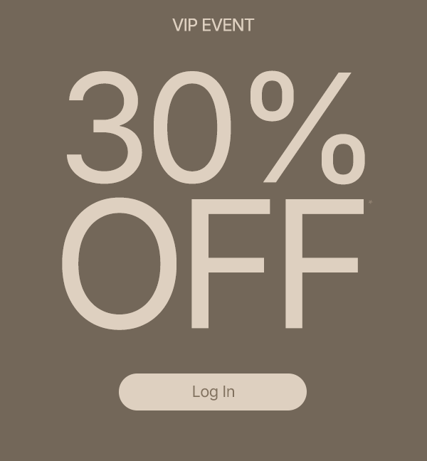 Sign in for 30% off—this VIP Event is all for you! 