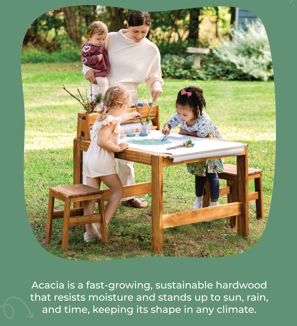 Acacia is a fast-growing, sustainable hardwood that resists moisture and stands up to sun, rain, and time, keeping its shape in any climate.