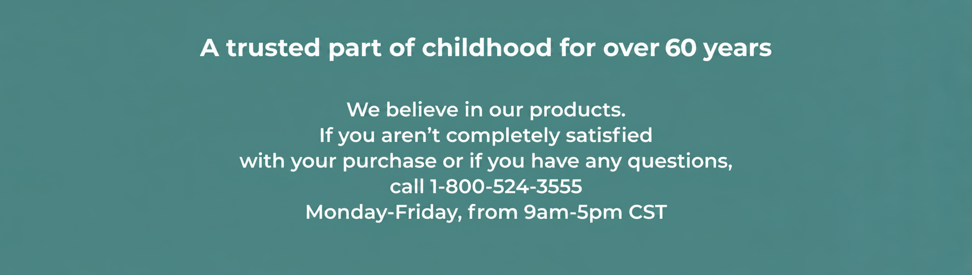 A trusted part of childhood for over 60 years, with contact info for satisfaction or questions.