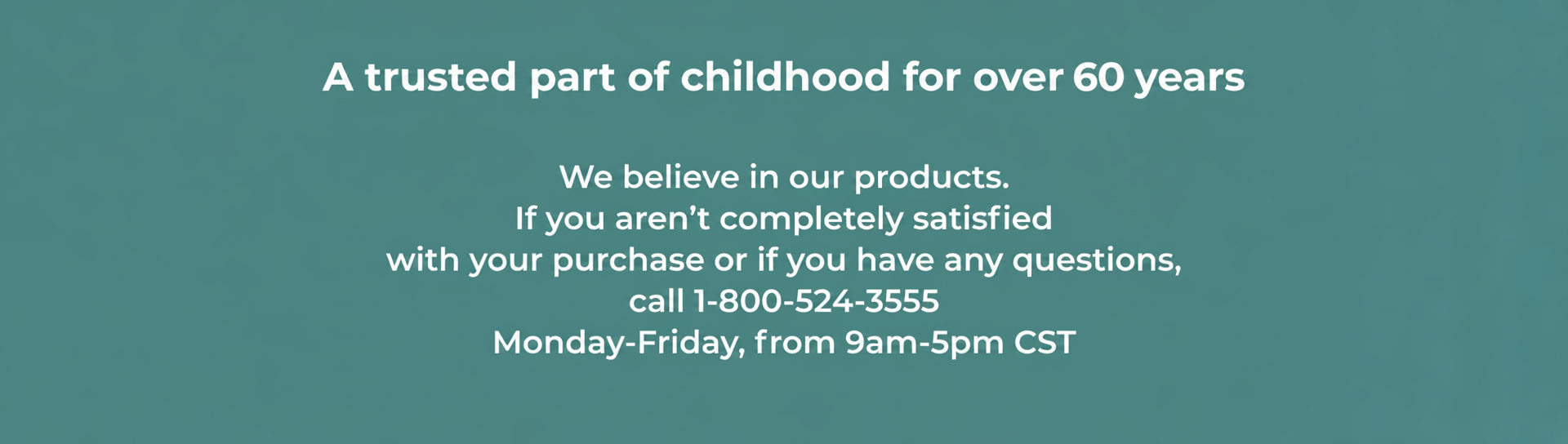 A trusted part of childhood for over 60 years, with contact info for satisfaction or questions.