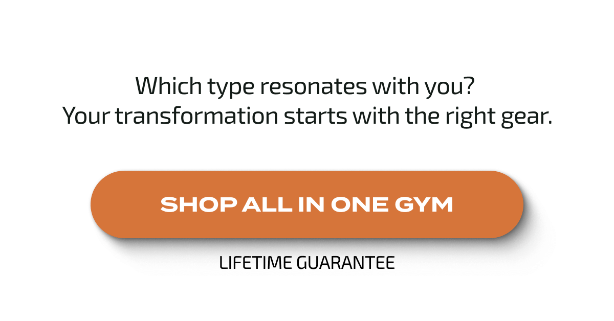 Which type resonates with you?  Your transformation starts with the right gear. | SHOP ALL IN ONE GYM