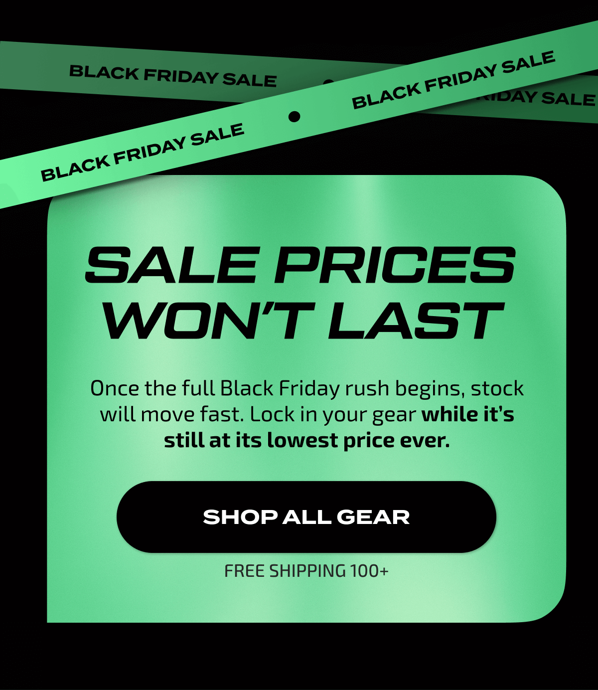 Sale prices won’t last | SHOP ALL GEAR