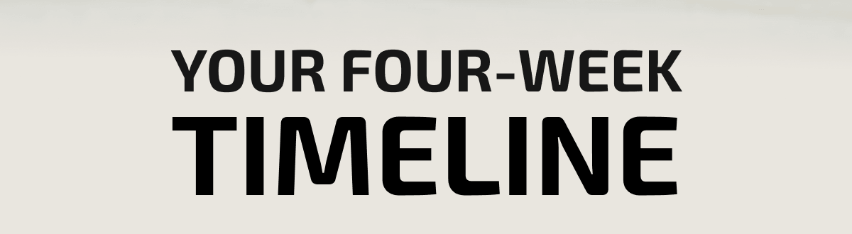 YOUR FOUR-WEEK TIMELINE