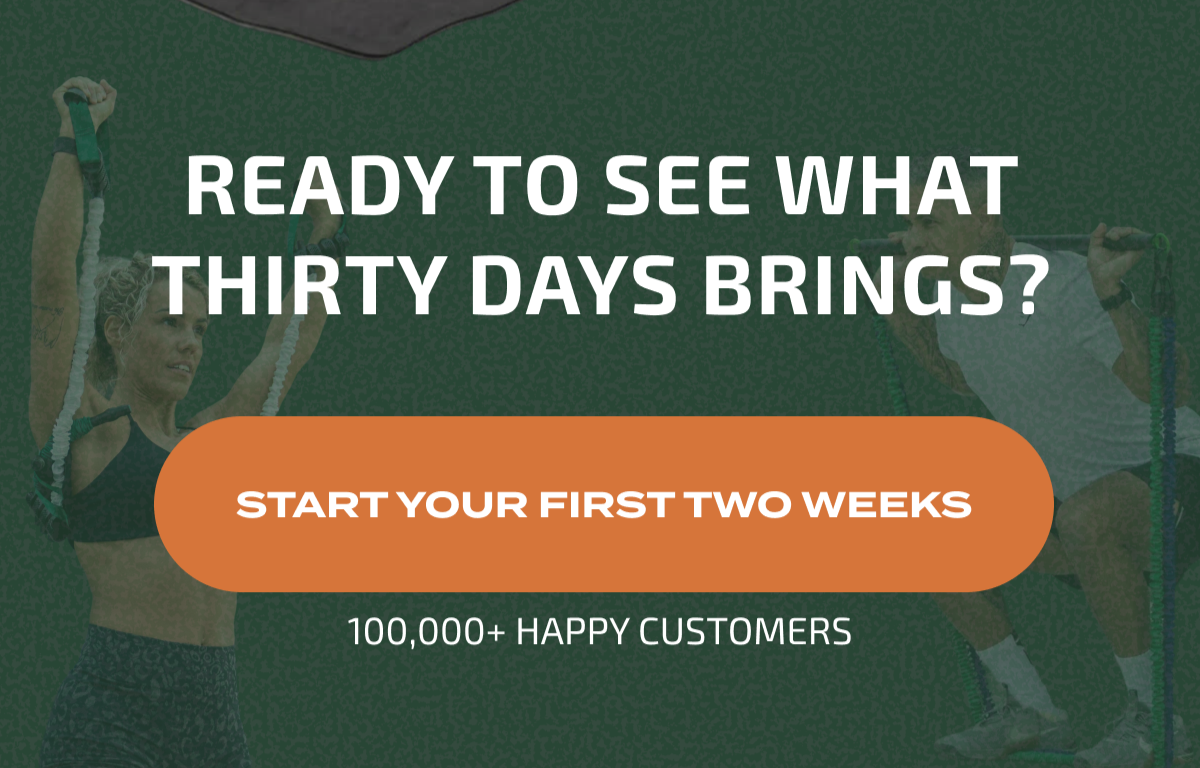 READY TO SEE WHAT THIRTY DAYS BRINGS? START YOUR FIRST TWO WEEKS 100,000+ HAPPY CUSTOMERS