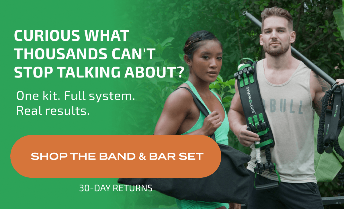 CURIOUS WHAT THOUSANDS CAN'T STOP TALKING ABOUT? One kit. Full system. Real results. SHOP THE BAND & BAR SET 30-DAY RETURNS GYMPROLUXE BULL