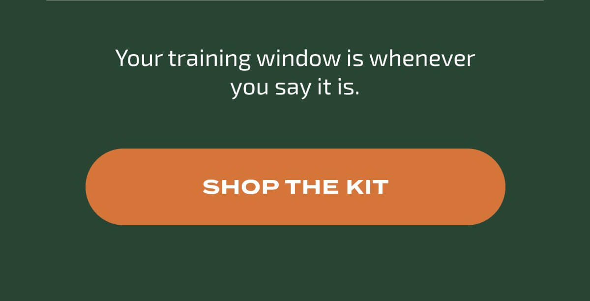 Your training window is whenever you say it is. SHOP THE KIT
