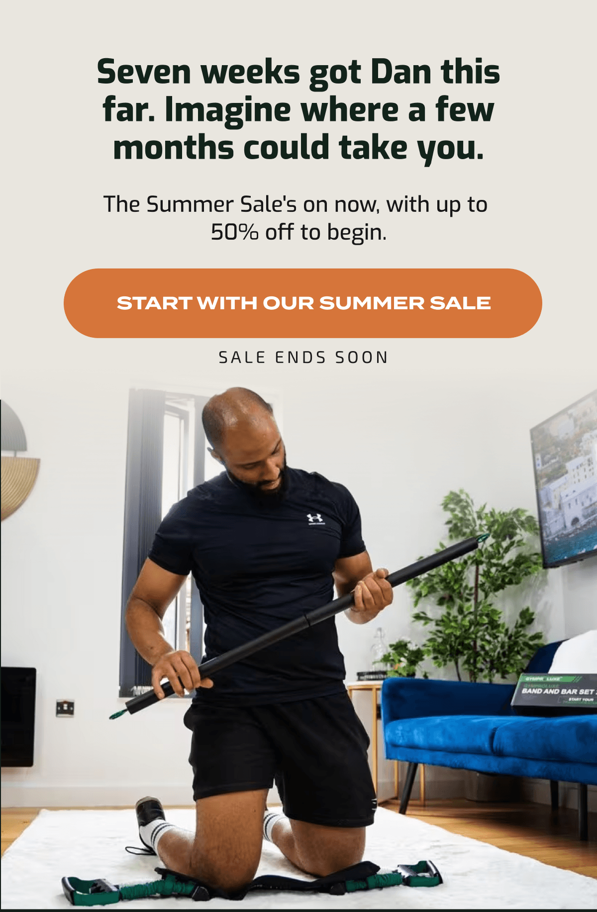 Seven weeks got Dan this far. Imagine where a few months could take you. Summer Sale: up to 50% off. Start with our Summer Sale. Sale ends soon.