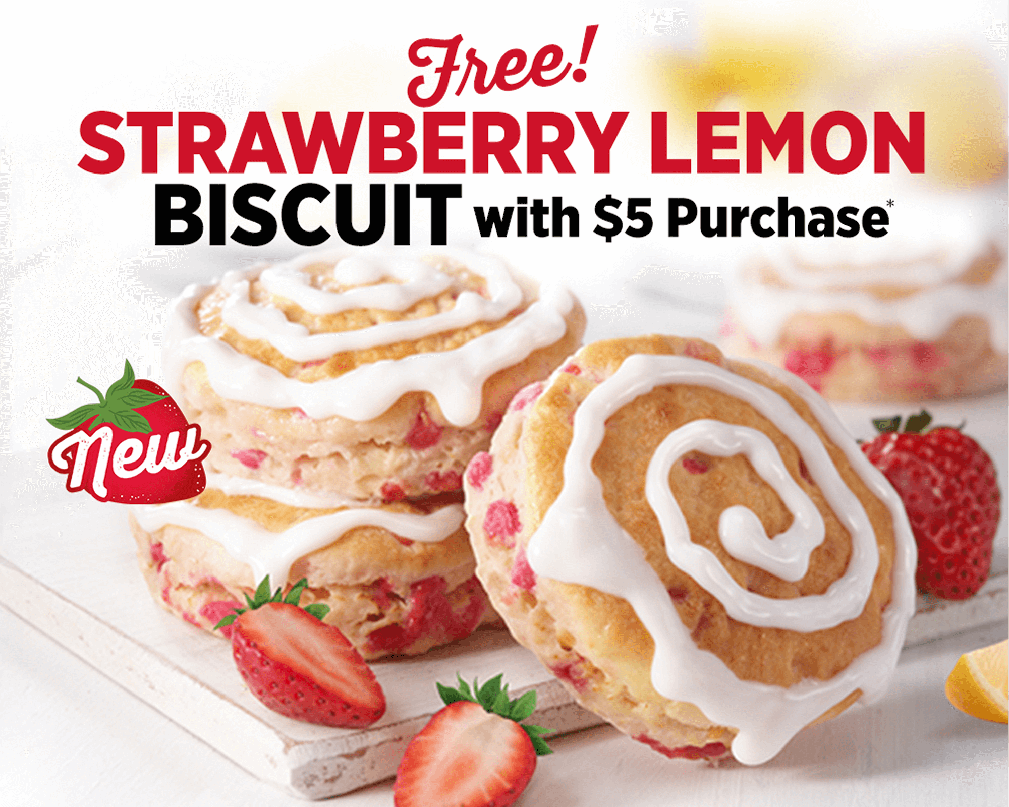 Free Strawberry Lemon Biscuit with $5 Purchase. Try the new biscuit today and bring on springtime!