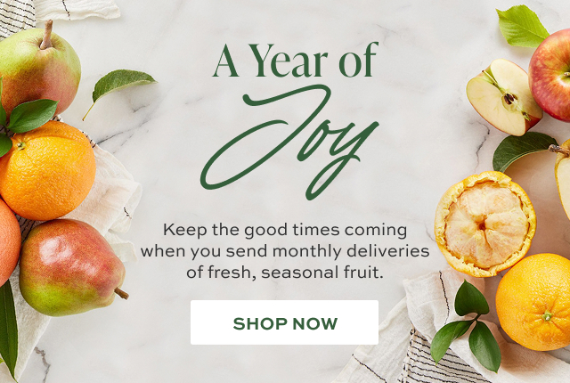 A Year of Joy - Keep the good times coming when you send monthly deliveries of fresh, seasonal fruit.  