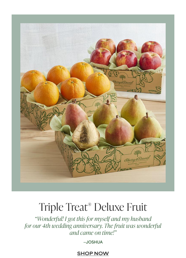 Triple Treat Deluxe Fruit - 'Wonderful! I got this for myself and my husband for our 4th wedding anniversary. The fruit was wonderful and came on time!' - Joshua 