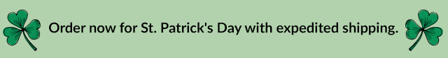 Order now for St. Patrick's Day with expedited shipping.