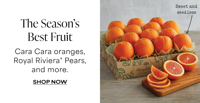 The Season’s Best Fruit - Cara Cara oranges, Royal Riviera® Pears, and more.