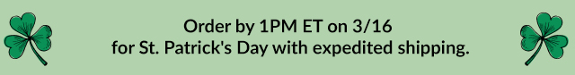 Order by 1PM ET on 3/16 for St. Patrick's Day with expedited shipping.