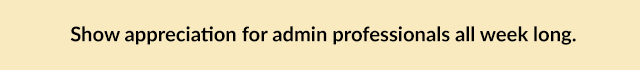 Show appreciation for admin professionals all week long.