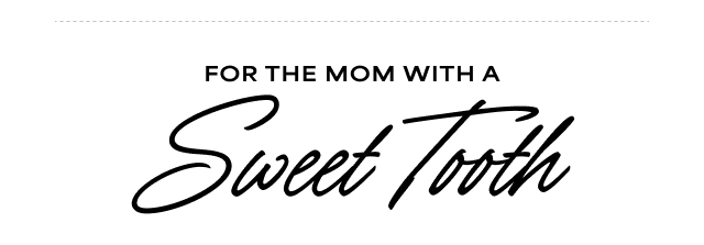 FOR THE MOM WITH A Sweet Tooth