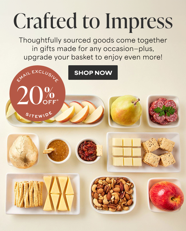 Crafted to Impress  - Thoughtfully sourced goods come together in gifts made for any occasion - plus, upgrade your basket to enjoy even more! Email Exclusive - 20% Off Sitewide