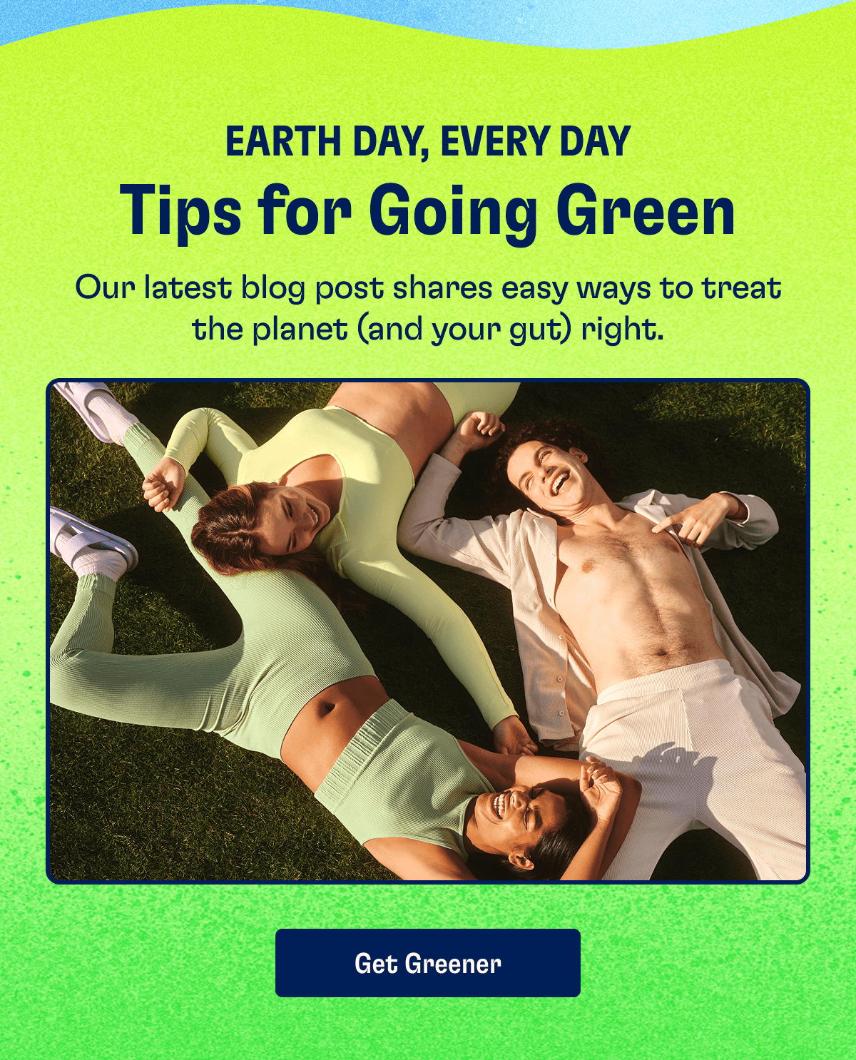 EARTH DAY, EVERY DAY - Tips for Going Green: Our latest blog post shares easy ways to treat the planet (and your gut) right. | Get Greener