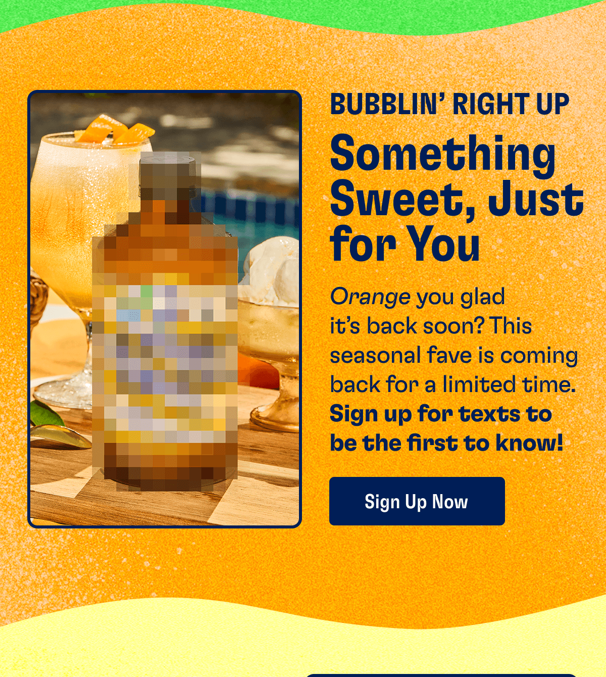 Bubblin’ Right Up - Something Sweet, Just for You: Orange you glad it’s back soon? This seasonal fave is coming back for a limited time. Sign up for texts to be the first to know! | Sign Up Now