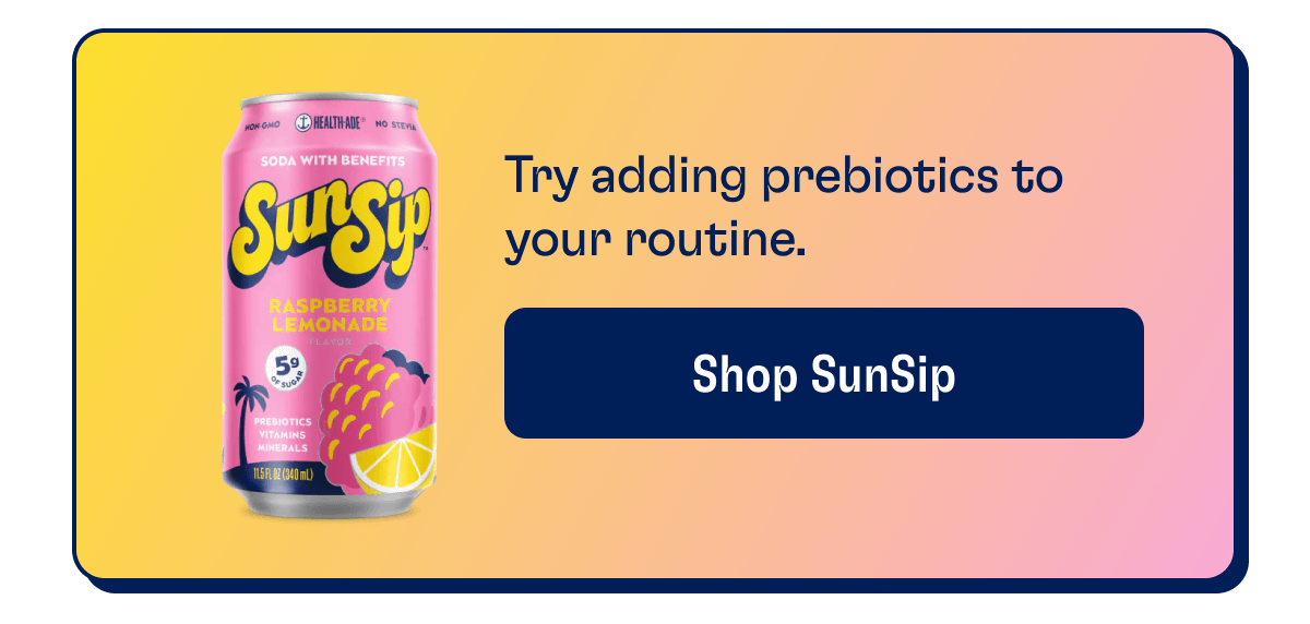 Try adding prebiotics to your routine. | Shop SunSip