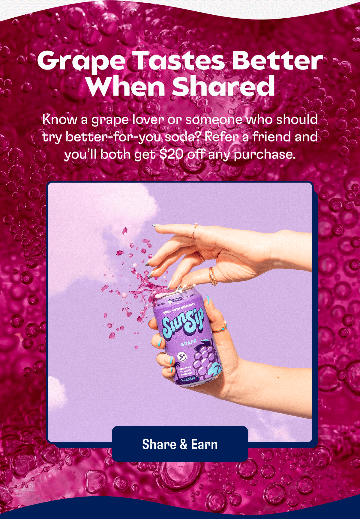 Grape Tastes Better When Shared - Know a grape lover or someone who should try better-for-you soda? Refer a friend and you’ll both get $20 off any purchase. | Share & Earn