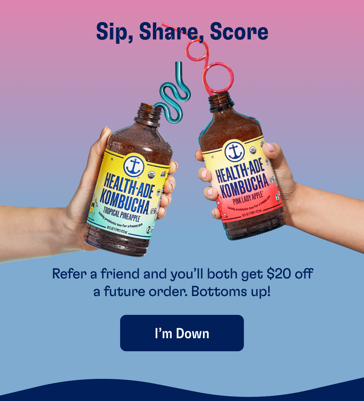Sip, Share, Score - Refer a friend and you'll both get $20 off a future order. Bottoms up! | I'm Down
