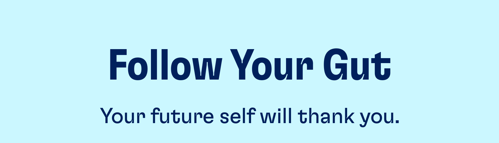 Follow Your Gut Your future self will thank you.