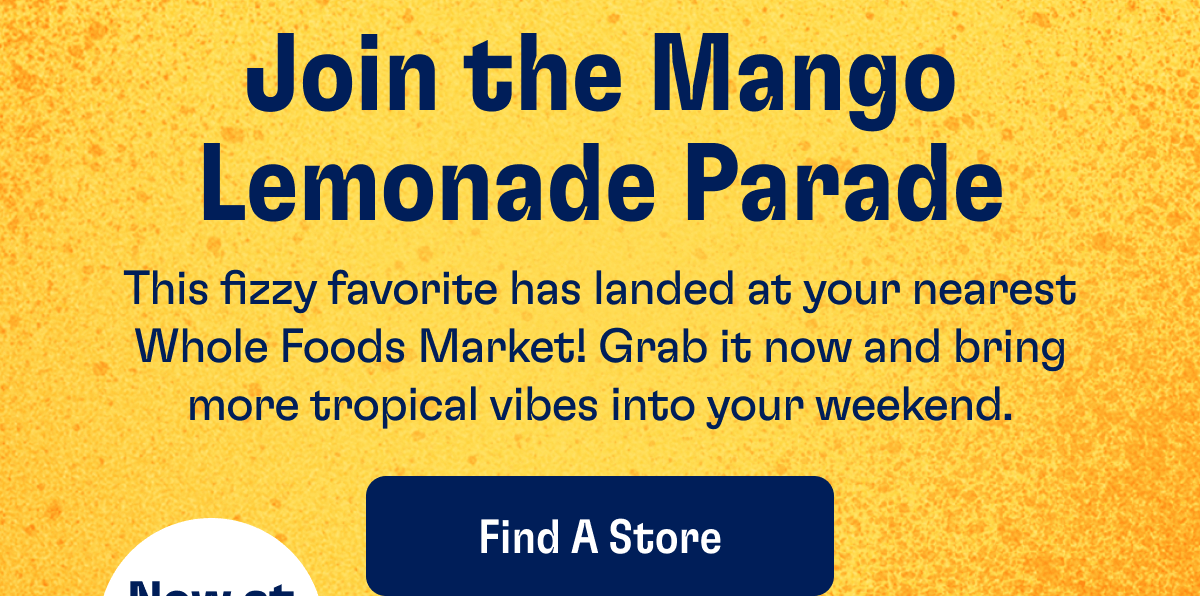 Join the Mango Lemonade Parade - This fizzy favorite has landed at your nearest Whole Foods Market! Grab it now and bring more tropical vibes into your weekend. | Find A Store