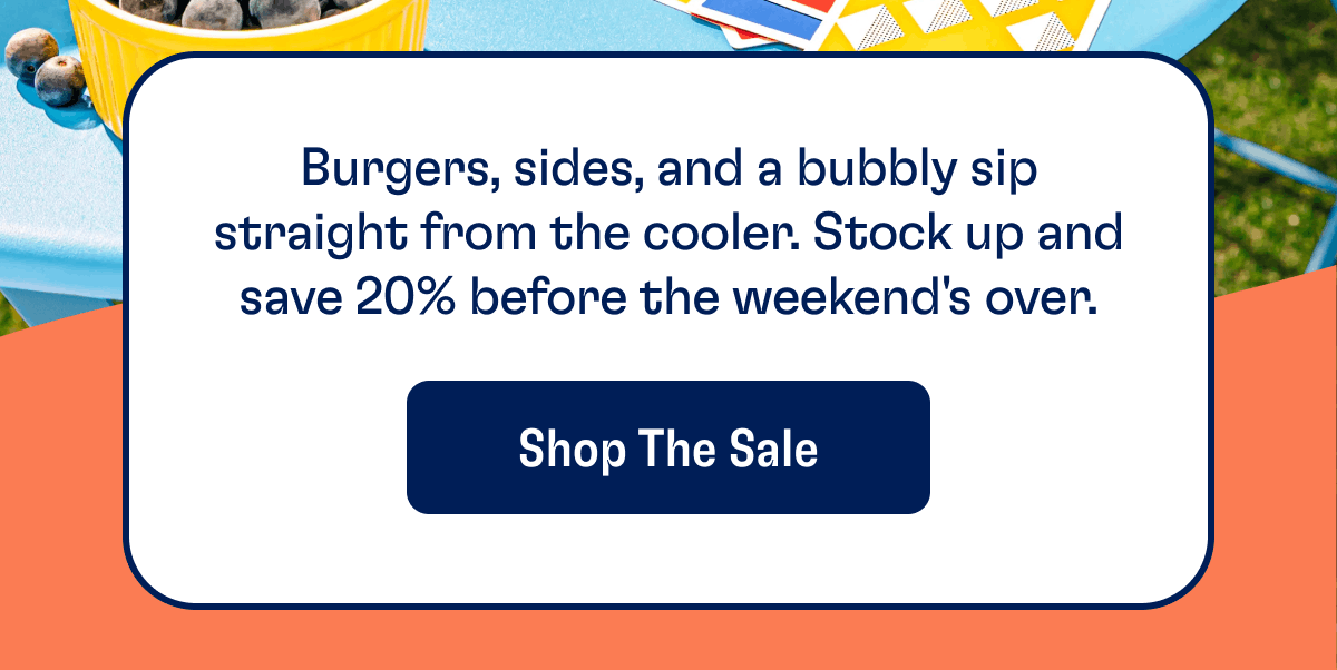 Burgers, sides, and a bubbly sip straight from the cooler. Stock up and save 20% before the weekend's over. | Shop The Sale