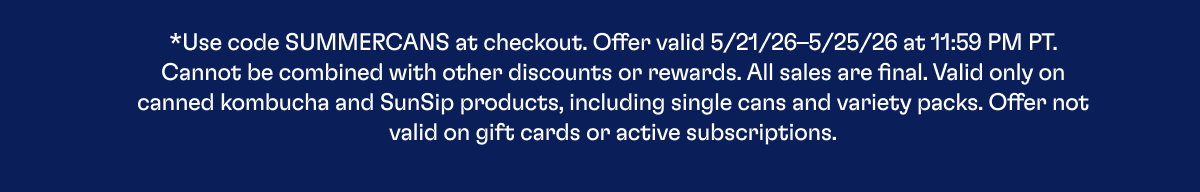 *Use code SUMMERCANS at checkout. Offer valid 5/21/26–5/25/26 at 11:59 PM PT. Cannot be combined with other discounts or rewards. All sales are final. Valid only on canned kombucha and SunSip products, including single cans and variety packs. Offer not valid on gift cards or active subscriptions.