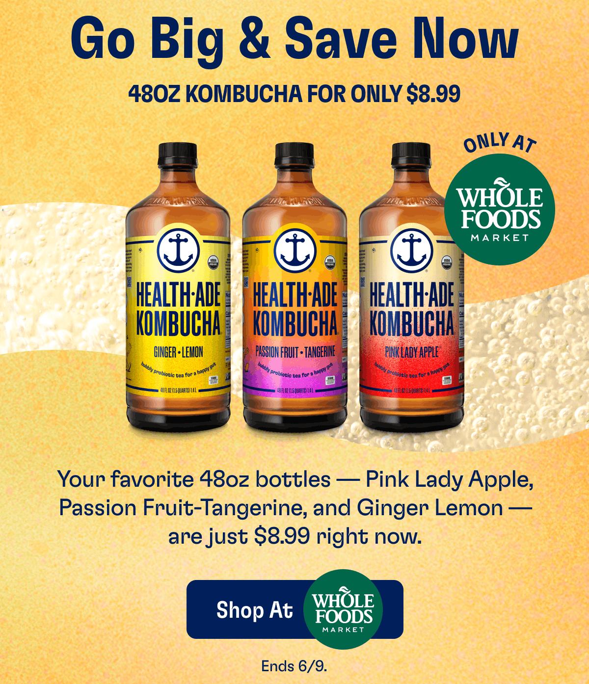 Go Big & Save Now | 480z Kombucha For Only $8.99 | Only At Whole Foods Market | Your favorite 48oz bottles — Pink Lady Apple, Passion Fruit-Tangerine, and Ginger Lemon — are just $8.99 right now. | Shop At Whole Foods | Ends 6/9.