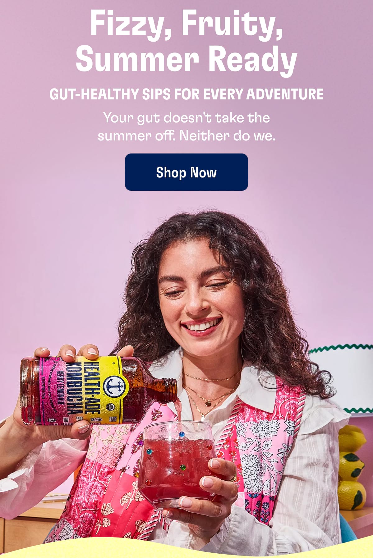 Fizzy, Fruity, Summer Ready. Gut-healthy sips for every adventure. Your gut doesn't take the summer off. Neither do we. Shop Now